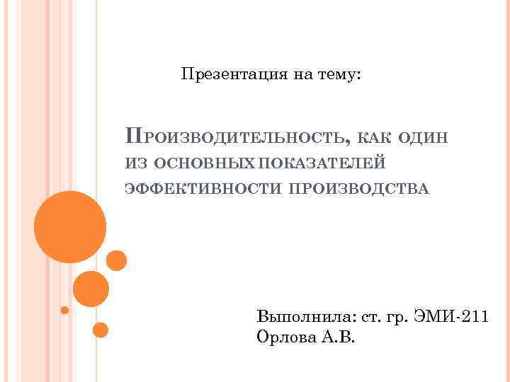 Презентация на тему: ПРОИЗВОДИТЕЛЬНОСТЬ, КАК ОДИН ИЗ ОСНОВНЫХ ПОКАЗАТЕЛЕЙ ЭФФЕКТИВНОСТИ ПРОИЗВОДСТВА Выполнила: ст. гр.