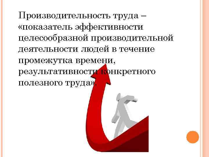 Производительность труда – «показатель эффективности целесообразной производительной деятельности людей в течение промежутка времени, результативности