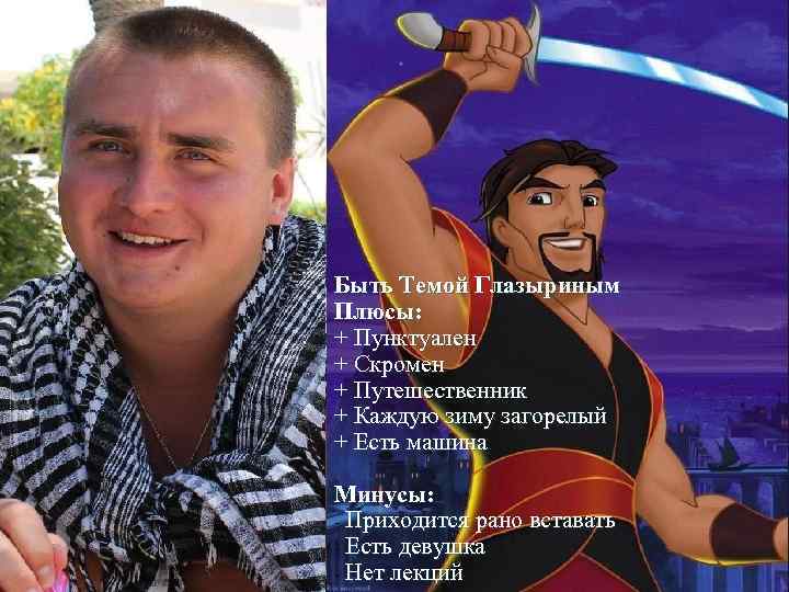 Быть Темой Глазыриным Плюсы: + Пунктуален + Скромен + Путешественник + Каждую зиму загорелый