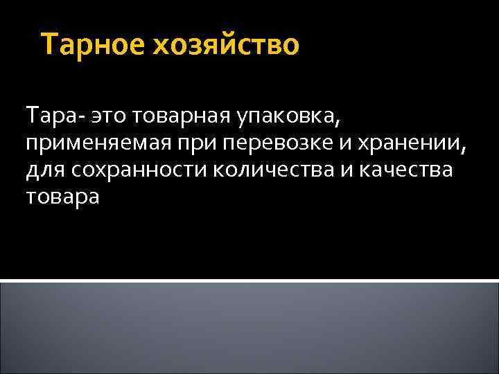 Тарное хозяйство Тара- это товарная упаковка, применяемая при перевозке и хранении, для сохранности количества