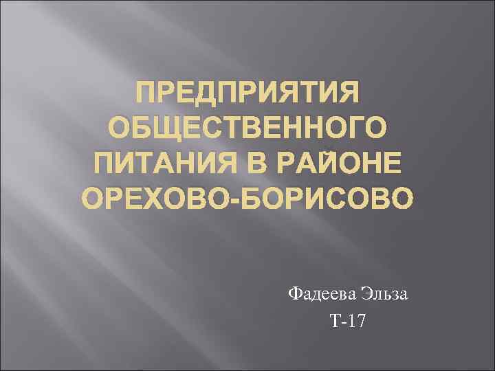 ПРЕДПРИЯТИЯ ОБЩЕСТВЕННОГО ПИТАНИЯ В РАЙОНЕ ОРЕХОВО-БОРИСОВО Фадеева Эльза Т 17 