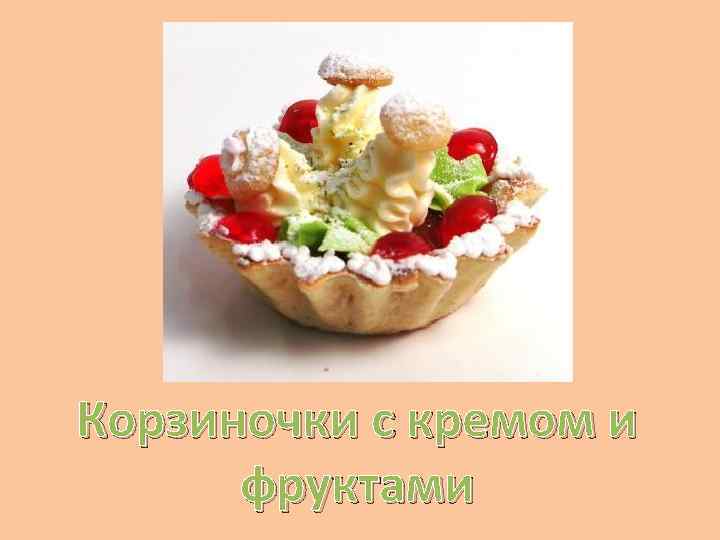 Корзиночки с кремом и фруктами 