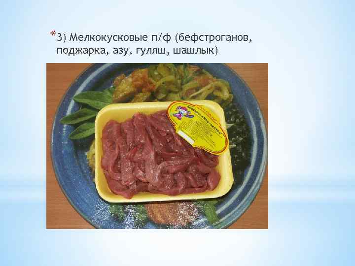 *3) Мелкокусковые п/ф (бефстроганов, поджарка, азу, гуляш, шашлык) 