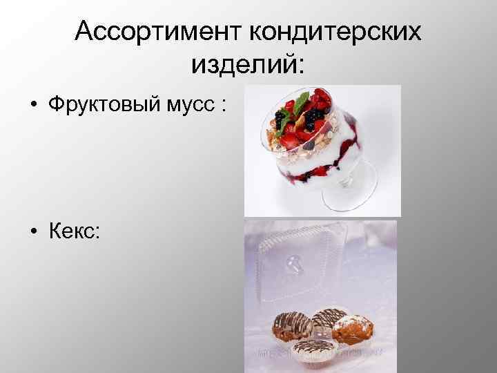 Ассортимент кондитерских изделий: • Фруктовый мусс : • Кекс: 