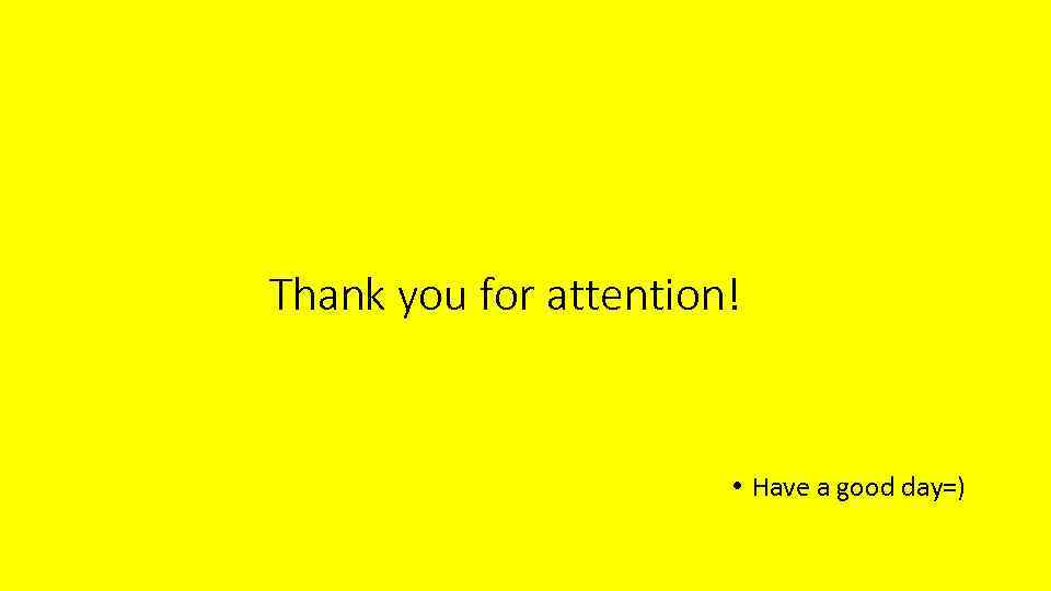 Thank you for attention! • Have a good day=) 