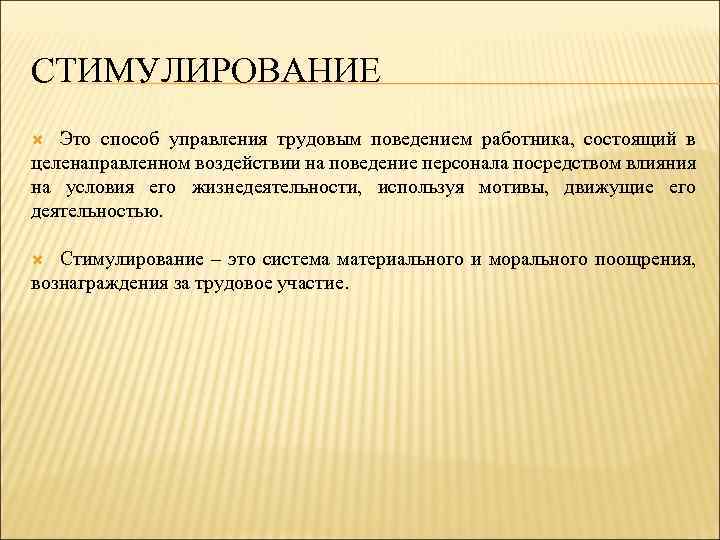 СТИМУЛИРОВАНИЕ Это способ управления трудовым поведением работника, состоящий в целенаправленном воздействии на поведение персонала