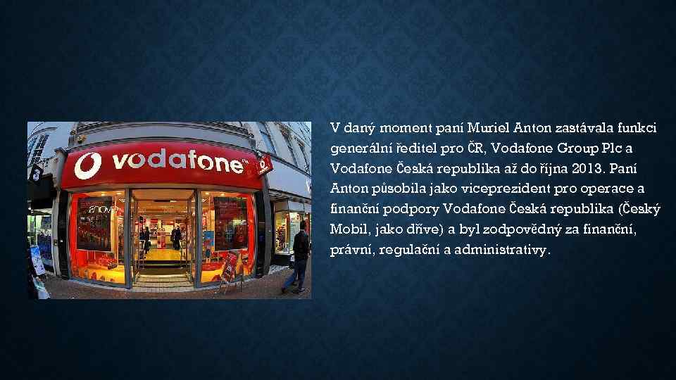 V daný moment paní Muriel Anton zastávala funkci generální ředitel pro ČR, Vodafone Group