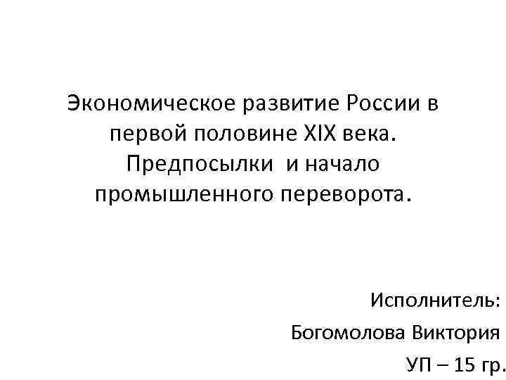 Экономическое развитие России в первой половине XIX века. Предпосылки и начало промышленного переворота. Исполнитель: