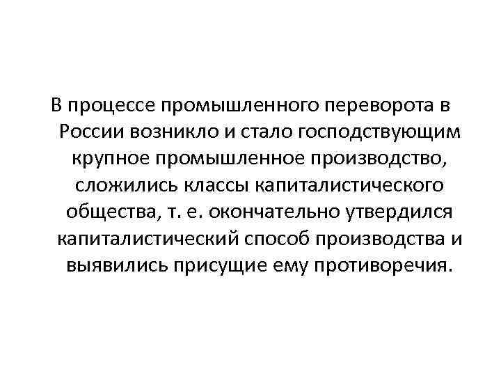 В процессе промышленного переворота в России возникло и стало господствующим крупное промышленное производство, сложились