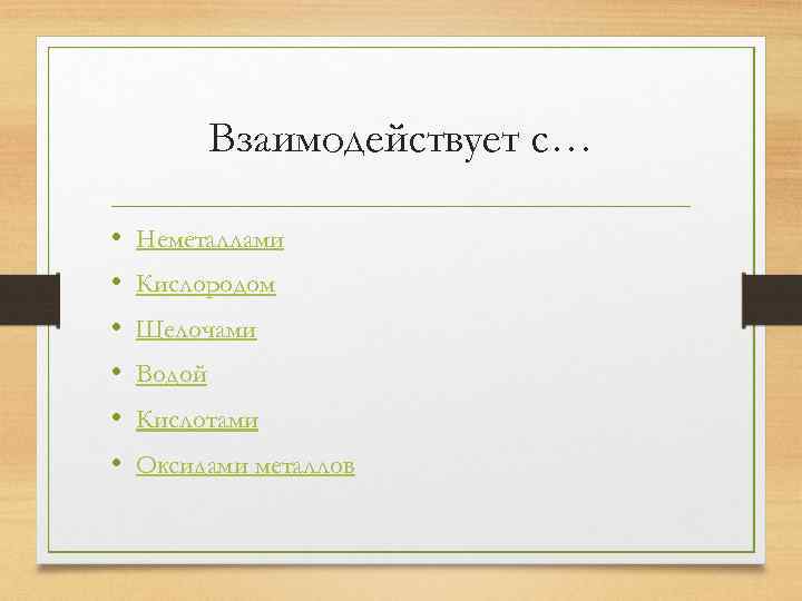 Взаимодействует с… • • • Неметаллами Кислородом Щелочами Водой Кислотами Оксидами металлов 