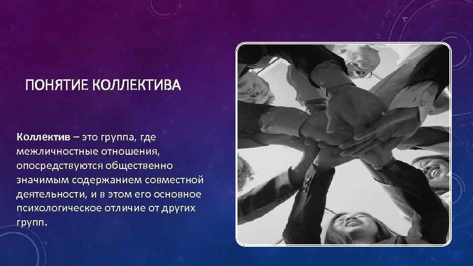 ПОНЯТИЕ КОЛЛЕКТИВА Коллектив – это группа, где межличностные отношения, опосредствуются общественно значимым содержанием совместной