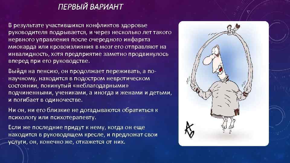 ПЕРВЫЙ ВАРИАНТ В результате участившихся конфликтов здоровье руководителя подрывается, и через несколько лет такого