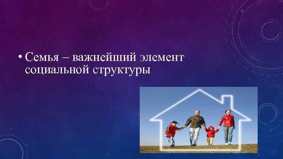  • Семья – важнейший элемент социальной структуры 