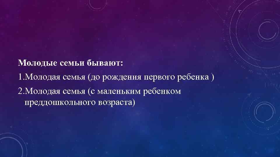 Молодые семьи бывают: 1. Молодая семья (до рождения первого ребенка ) 2. Молодая семья