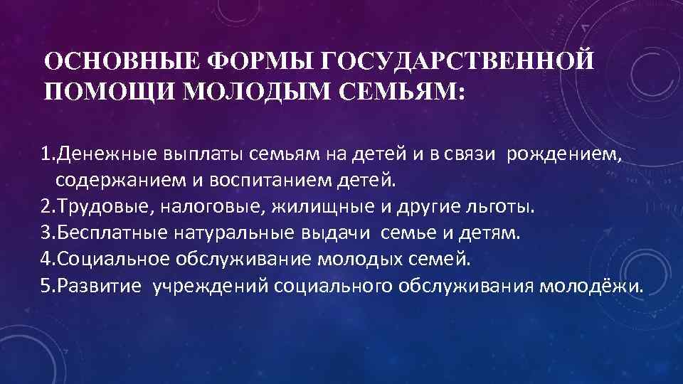 ОСНОВНЫЕ ФОРМЫ ГОСУДАРСТВЕННОЙ ПОМОЩИ МОЛОДЫМ СЕМЬЯМ: 1. Денежные выплаты семьям на детей и в