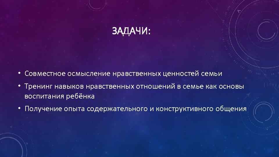 ЗАДАЧИ: • Совместное осмысление нравственных ценностей семьи • Тренинг навыков нравственных отношений в семье