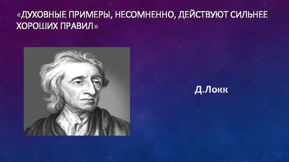  «ДУХОВНЫЕ ПРИМЕРЫ, НЕСОМНЕННО, ДЕЙСТВУЮТ СИЛЬНЕЕ ХОРОШИХ ПРАВИЛ» Д. Локк 