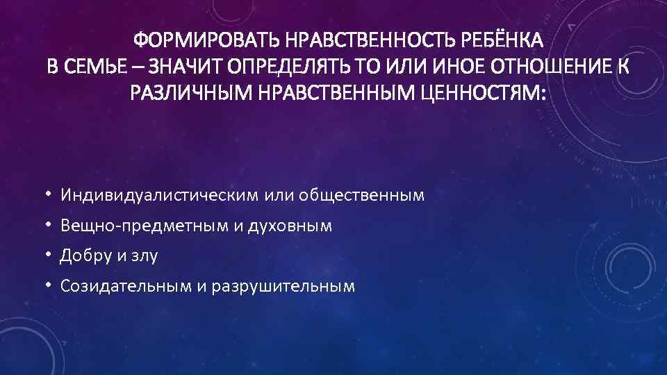 ФОРМИРОВАТЬ НРАВСТВЕННОСТЬ РЕБЁНКА В СЕМЬЕ – ЗНАЧИТ ОПРЕДЕЛЯТЬ ТО ИЛИ ИНОЕ ОТНОШЕНИЕ К РАЗЛИЧНЫМ