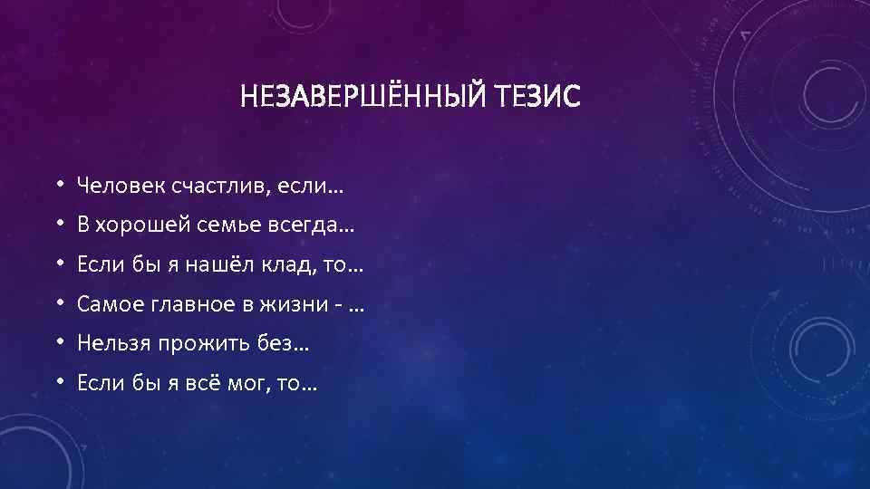 НЕЗАВЕРШЁННЫЙ ТЕЗИС • Человек счастлив, если… • В хорошей семье всегда… • Если бы