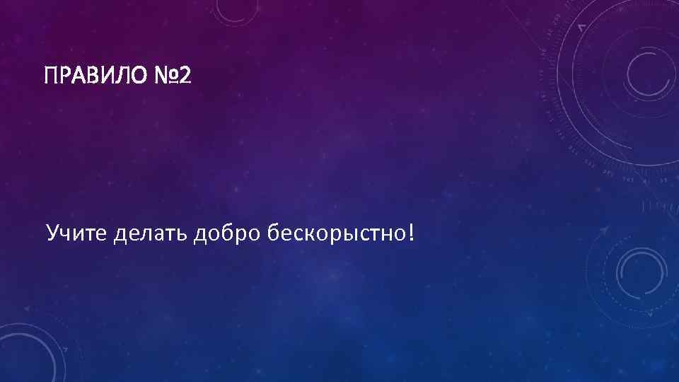 ПРАВИЛО № 2 Учите делать добро бескорыстно! 