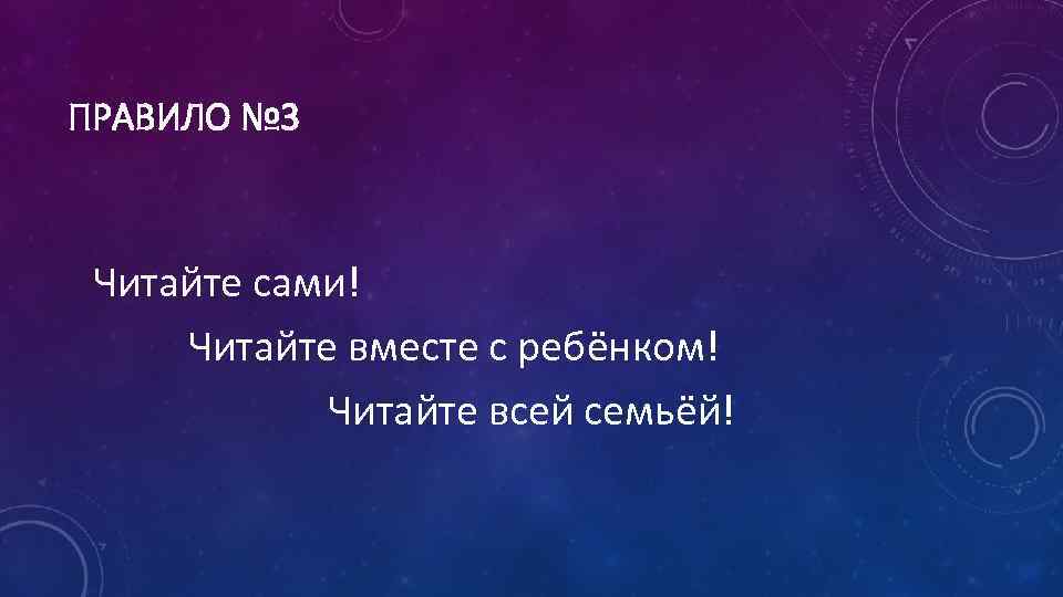 ПРАВИЛО № 3 Читайте сами! Читайте вместе с ребёнком! Читайте всей семьёй! 