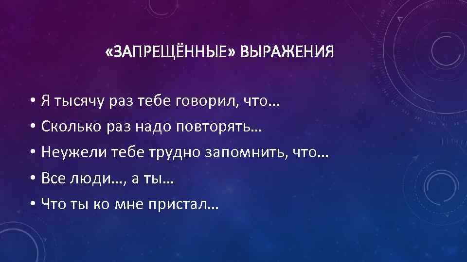  «ЗАПРЕЩЁННЫЕ» ВЫРАЖЕНИЯ • Я тысячу раз тебе говорил, что… • Сколько раз надо