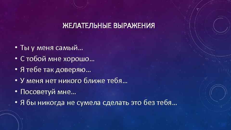 ЖЕЛАТЕЛЬНЫЕ ВЫРАЖЕНИЯ • • • Ты у меня самый… С тобой мне хорошо… Я