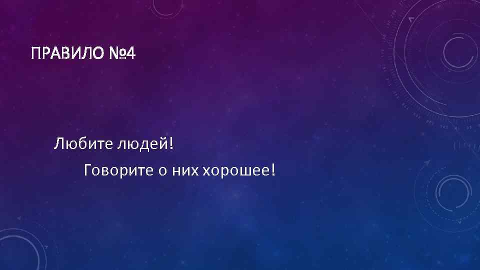 ПРАВИЛО № 4 Любите людей! Говорите о них хорошее! 