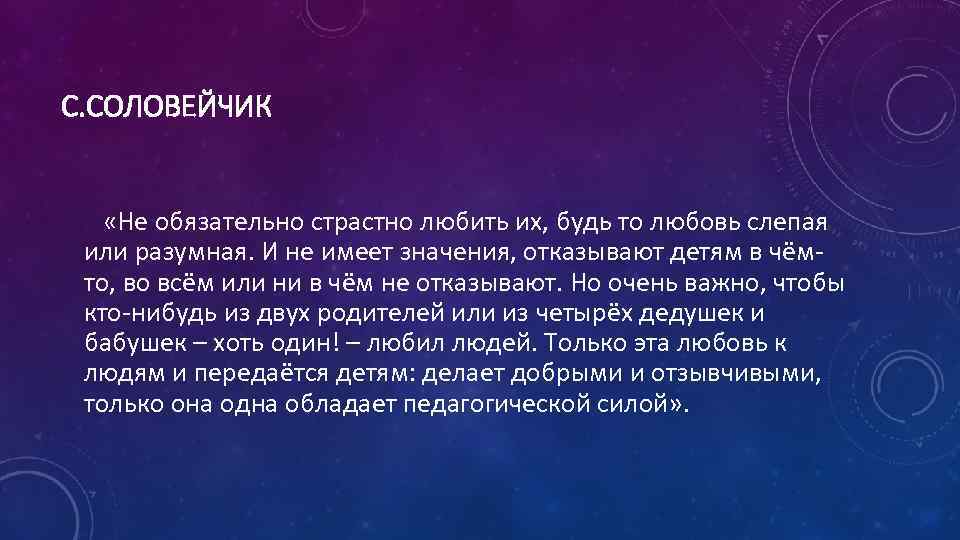С. СОЛОВЕЙЧИК «Не обязательно страстно любить их, будь то любовь слепая или разумная. И