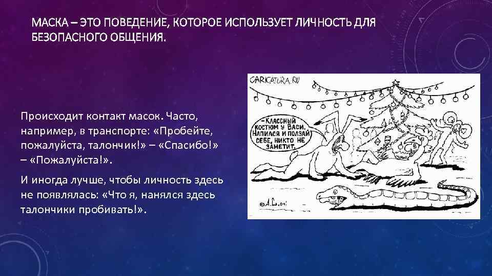 МАСКА – ЭТО ПОВЕДЕНИЕ, КОТОРОЕ ИСПОЛЬЗУЕТ ЛИЧНОСТЬ ДЛЯ БЕЗОПАСНОГО ОБЩЕНИЯ. Происходит контакт масок. Часто,