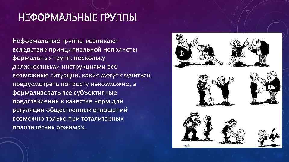 НЕФОРМАЛЬНЫЕ ГРУППЫ Неформальные группы возникают вследствие принципиальной неполноты формальных групп, поскольку должностными инструкциями все