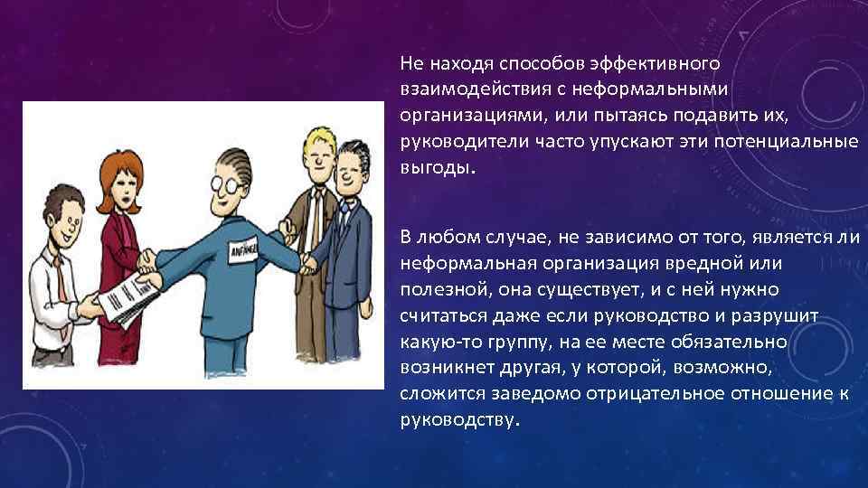 Не находя способов эффективного взаимодействия с неформальными организациями, или пытаясь подавить их, руководители часто