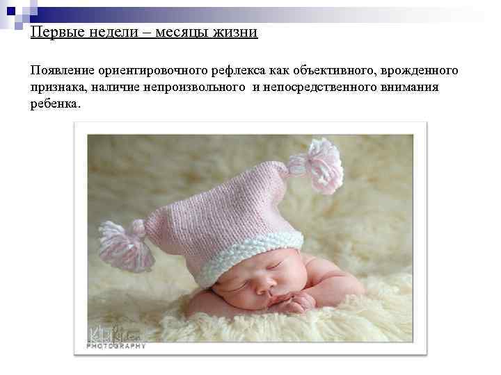 Первые недели – месяцы жизни Появление ориентировочного рефлекса как объективного, врожденного признака, наличие непроизвольного