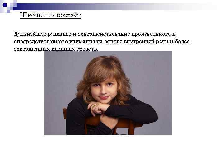 Школьный возраст Дальнейшее развитие и совершенствование произвольного и опосредствованного внимания на основе внутренней речи