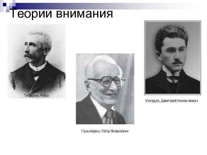 Теории внимания Теодюль Рибо Узнадзе, Дмитрий Николаевич Гальперин, Пётр Яковлевич 