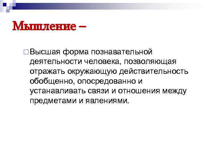 Мышление – ¨ Высшая форма познавательной деятельности человека, позволяющая отражать окружающую действительность обобщенно, опосредованно