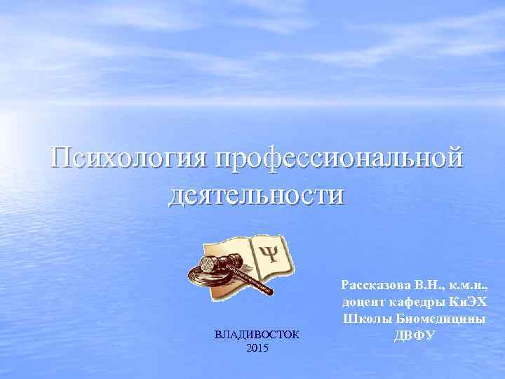Психология профессиональной деятельности ВЛАДИВОСТОК 2015 Рассказова В. Н. , к. м. н. , доцент