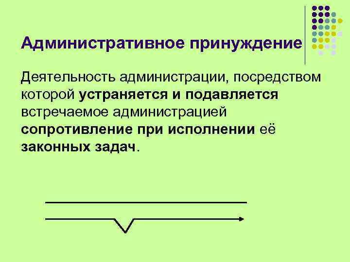 Административное принуждение Деятельность администрации, посредством которой устраняется и подавляется встречаемое администрацией сопротивление при исполнении