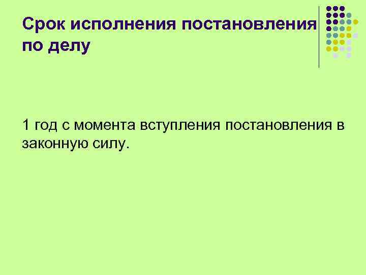 Срок исполнения постановления по делу 1 год с момента вступления постановления в законную силу.