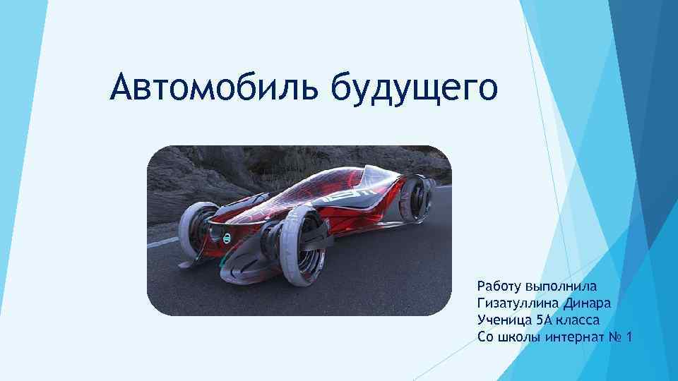 Автомобиль будущего Работу выполнила Гизатуллина Динара Ученица 5 А класса Со школы интернат №