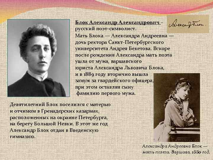 Блок Александрович русский поэт-символист. Мать Блока — Александра Андреевна — дочь ректора Санкт-Петербургского университета