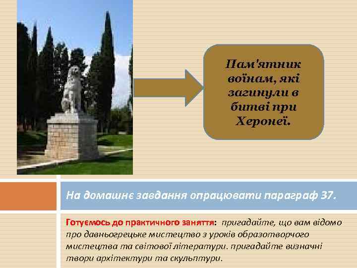 Пам'ятник воїнам, які загинули в битві при Херонеї. На домашнє завдання опрацювати параграф 37.