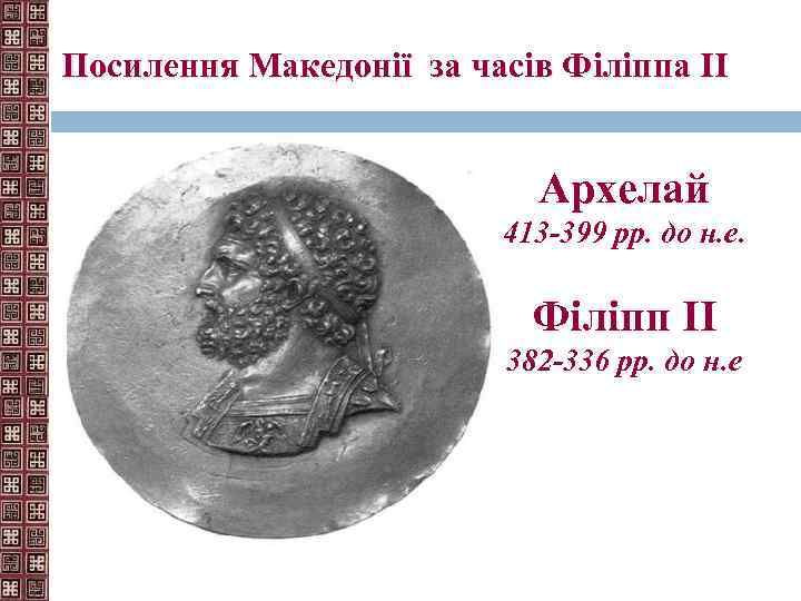 Посилення Македонії за часів Філіппа II Архелай 413 -399 рр. до н. е. Філіпп