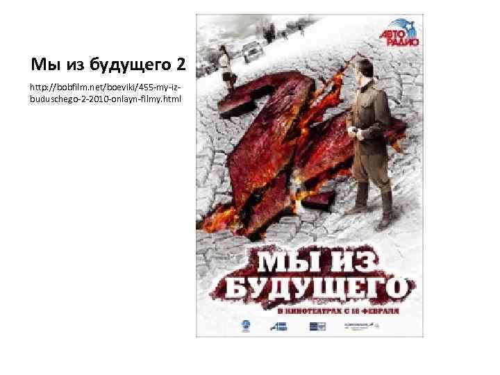 Мы из будущего 2 http: //bobfilm. net/boeviki/455 -my-izbuduschego-2 -2010 -onlayn-filmy. html 