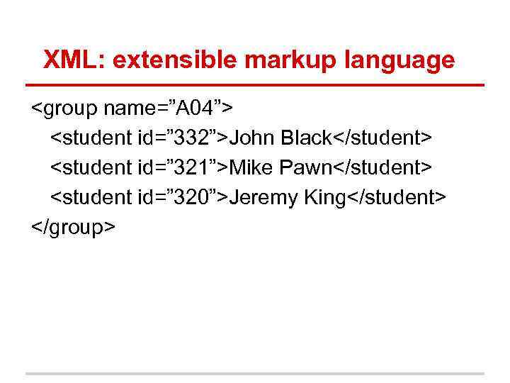 XML: extensible markup language <group name=”A 04”> <student id=” 332”>John Black</student> <student id=” 321”>Mike