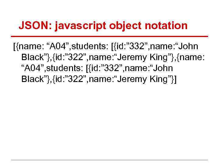 JSON: javascript object notation [{name: “A 04”, students: [{id: ” 332”, name: “John Black”},