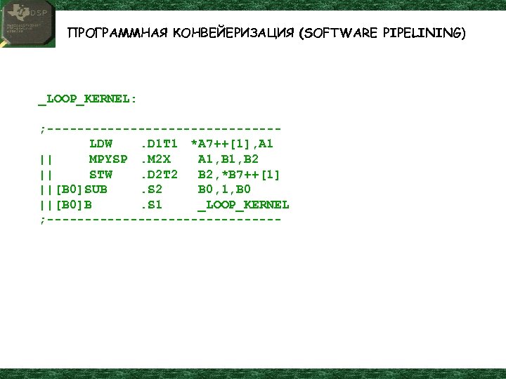 ПРОГРАММНАЯ КОНВЕЙЕРИЗАЦИЯ (SOFTWARE PIPELINING) _LOOP_KERNEL: ; ---------------LDW. D 1 T 1 *A 7++[1], A