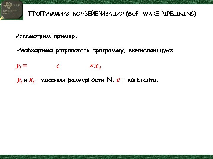 ПРОГРАММНАЯ КОНВЕЙЕРИЗАЦИЯ (SOFTWARE PIPELINING) Рассмотрим пример. Необходимо разработать программу, вычисляющую: yi = c xi