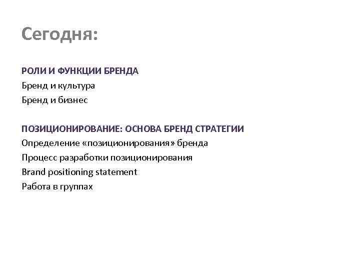 Сегодня: РОЛИ И ФУНКЦИИ БРЕНДА Бренд и культура Бренд и бизнес ПОЗИЦИОНИРОВАНИЕ: ОСНОВА БРЕНД