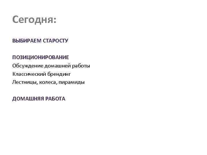 Сегодня: ВЫБИРАЕМ СТАРОСТУ ПОЗИЦИОНИРОВАНИЕ Обсуждение домашней работы Классический брендинг Лестницы, колеса, пирамиды ДОМАШНЯЯ РАБОТА